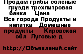 Продам грибы соленые грузди трехлитровая банка  › Цена ­ 1 300 - Все города Продукты и напитки » Домашние продукты   . Кировская обл.,Луговые д.